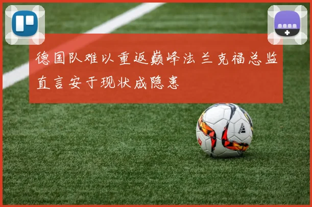 德国队难以重返巅峰法兰克福总监直言安于现状成隐患