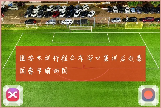 国安冬训行程公布海口集训后赴泰国春节前回国