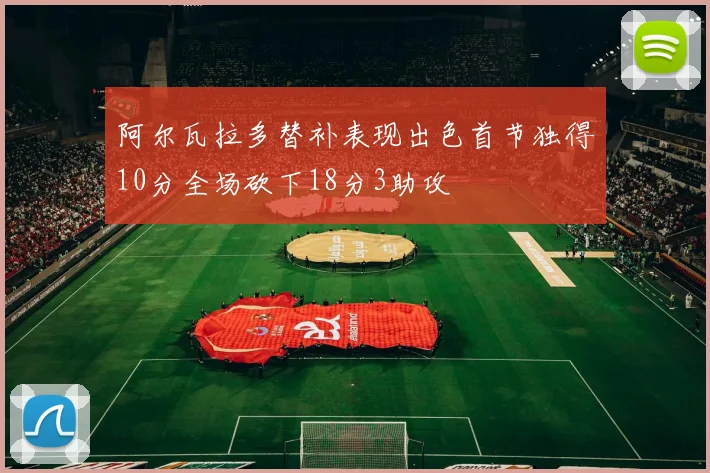 阿尔瓦拉多替补表现出色首节独得10分全场砍下18分3助攻