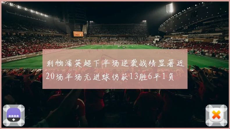 利物浦英超下半场逆袭战绩显著近20场半场无进球仍获13胜6平1负