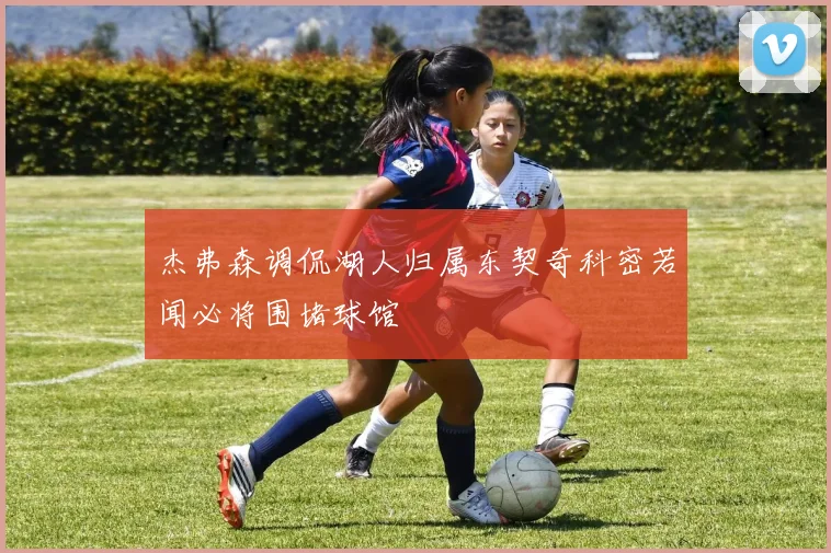 杰弗森调侃湖人归属东契奇科密若闻必将围堵球馆