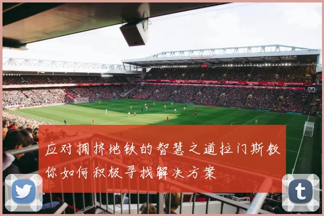 应对拥挤地铁的智慧之道拉门斯教你如何积极寻找解决方案