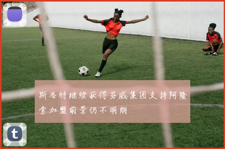 斯洛特继续获得芬威集团支持阿隆索加盟前景仍不明朗