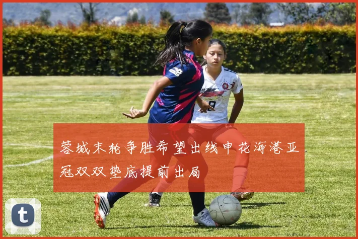 蓉城末轮争胜希望出线申花海港亚冠双双垫底提前出局