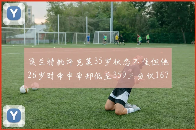 莫兰特批评克莱35岁状态不佳但他26岁时命中率却低至359三分仅167