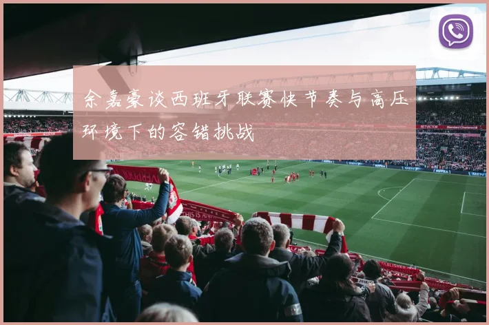 余嘉豪谈西班牙联赛快节奏与高压环境下的容错挑战